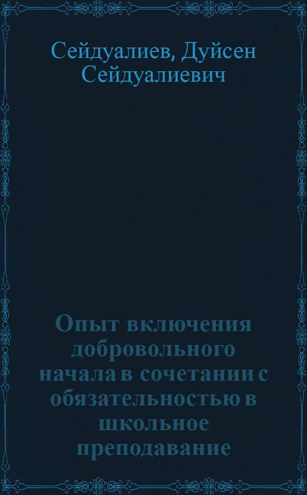 Опыт включения добровольного начала в сочетании с обязательностью в школьное преподавание : (Из опыта работы в сред. классах каз. школы) : Автореф. дис. на соискание учен. степени канд. пед. наук : (13.730)