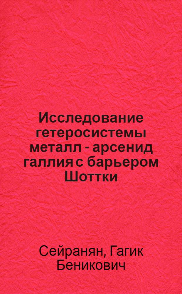 Исследование гетеросистемы металл - арсенид галлия с барьером Шоттки : Автореф. дис. на соиск. учен. степени канд. физ.-мат. наук : (01.04.10)