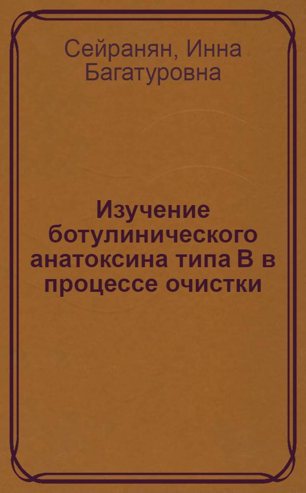 Изучение ботулинического анатоксина типа В в процессе очистки : Автореф. дис. на соиск. учен. степени канд. биол. наук : (03.00.07)