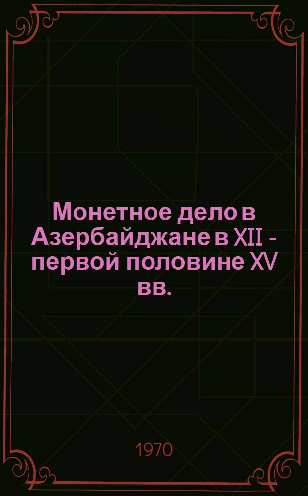 Монетное дело в Азербайджане в XII - первой половине XV вв. : Автореф. дис. на соискание учен. степени д-ра ист. наук