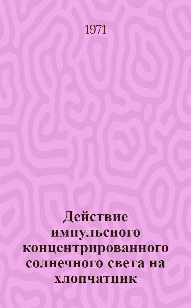 Действие импульсного концентрированного солнечного света на хлопчатник : Автореф. дис. на соискание учен. степени канд. биол. наук : (101)