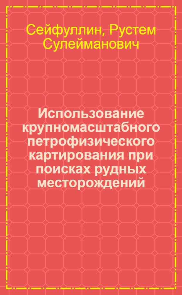 Использование крупномасштабного петрофизического картирования при поисках рудных месторождений : (На примере некоторых редкометальных и полиметаллич. месторождений Центр. Казахстана) : Автореф. дис. на соискание учен. степени канд. геол.-минерал. наук : (133)
