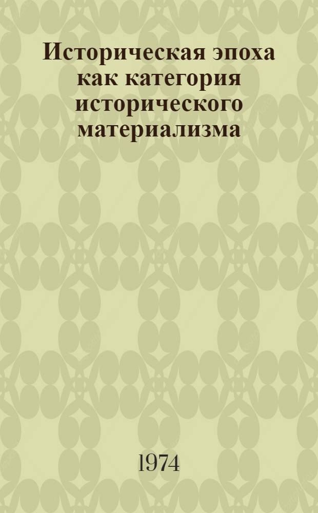 Историческая эпоха как категория исторического материализма : Автореф. дис. на соиск. учен. степени канд. филос. наук : (09.00.01)