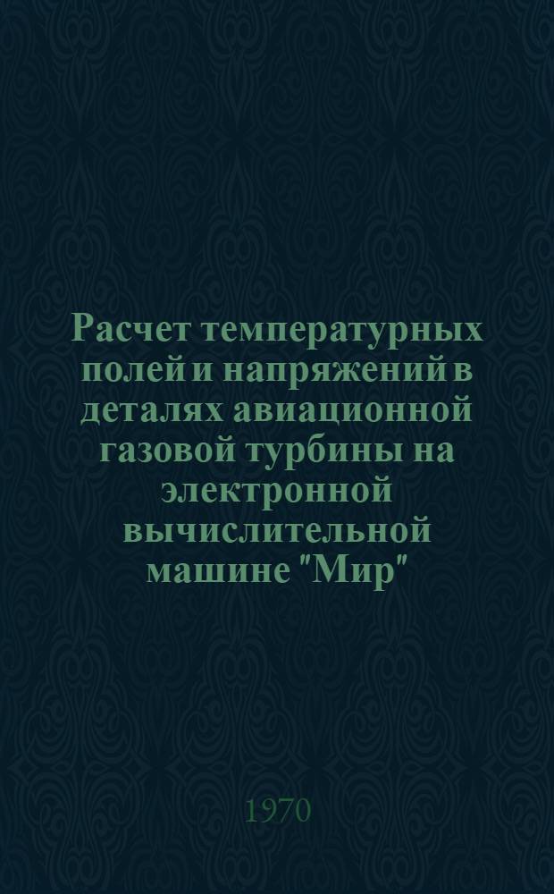 Расчет температурных полей и напряжений в деталях авиационной газовой турбины на электронной вычислительной машине "Мир" : (Учеб. пособие)