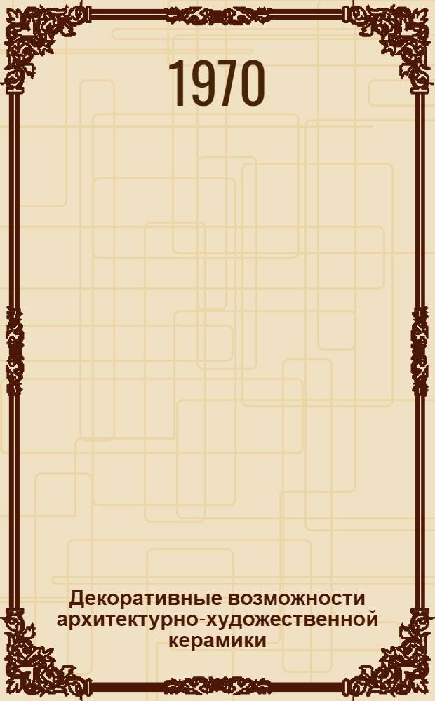 Декоративные возможности архитектурно-художественной керамики : (Опыт системного исследования видов, способов, исходных материалов и приемов декорирования) : Автореф. дис. на соискание учен. степени канд. искусствоведения