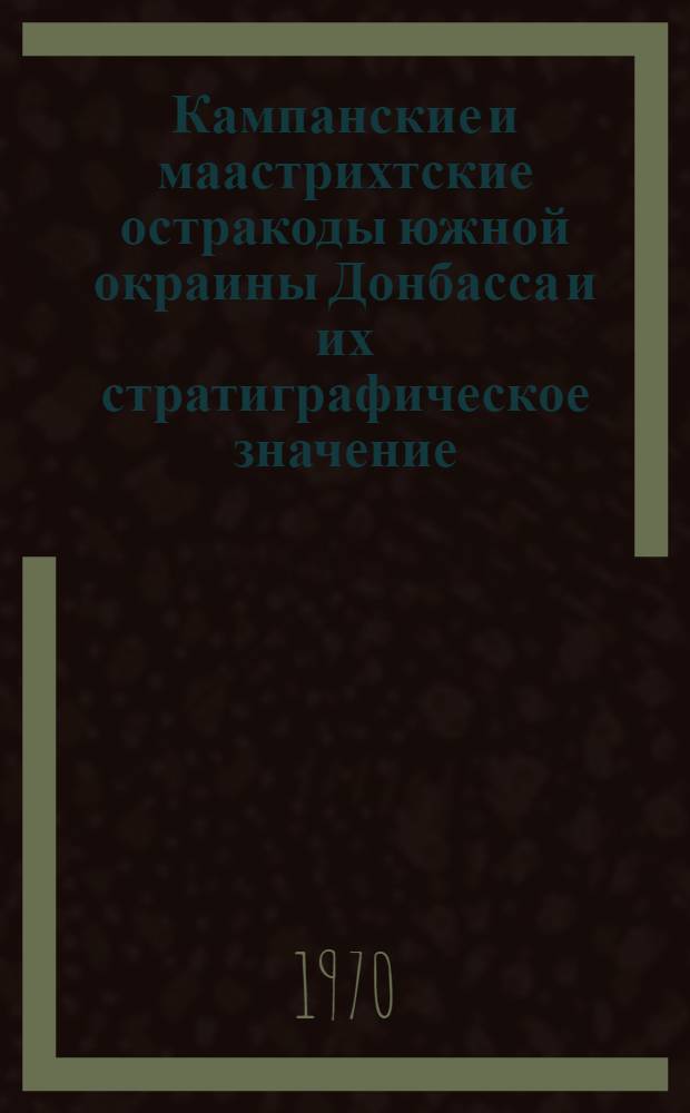 Кампанские и маастрихтские остракоды южной окраины Донбасса и их стратиграфическое значение : Автореф. дис. на соискание учен. степени канд. геол.-минерал. наук : (04.128)