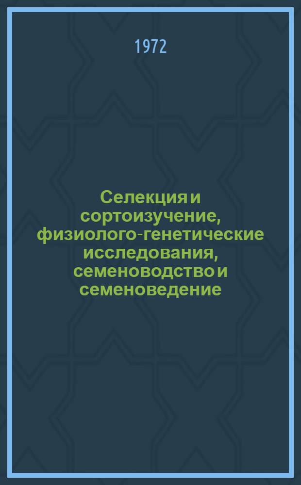 Селекция и сортоизучение, физиолого-генетические исследования, семеноводство и семеноведение