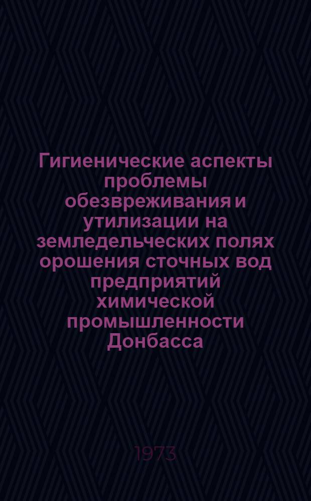 Гигиенические аспекты проблемы обезвреживания и утилизации на земледельческих полях орошения сточных вод предприятий химической промышленности Донбасса : Автореф. дис. на соиск. учен. степени д-ра мед. наук