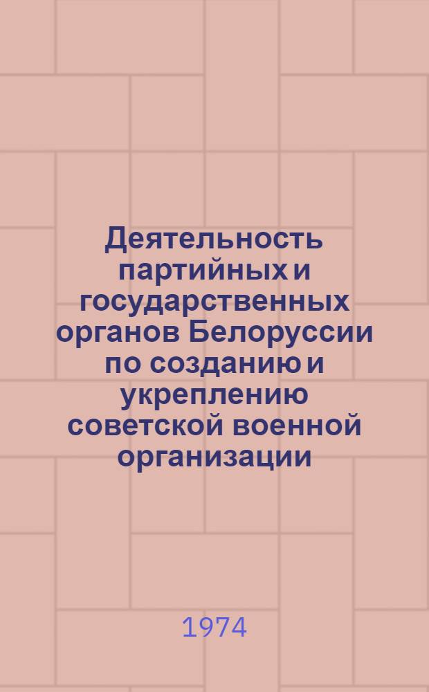 Деятельность партийных и государственных органов Белоруссии по созданию и укреплению советской военной организации. (Октябрь 1917-1920 гг.) : Автореф. дис. на соиск. учен. степени д-ра ист. наук : (07.00.02)