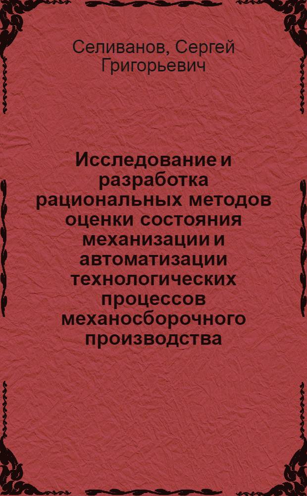 Исследование и разработка рациональных методов оценки состояния механизации и автоматизации технологических процессов механосборочного производства : (На примере производства летат. аппаратов и двигателей) : Автореф. дис. на соиск. учен. степени канд. техн. наук : (05.07.04)