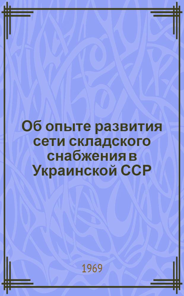 Об опыте развития сети складского снабжения в Украинской ССР : К заседанию Науч.-экон. совета Госснаба СССР : Тезисы доклада В.М. Селивановского
