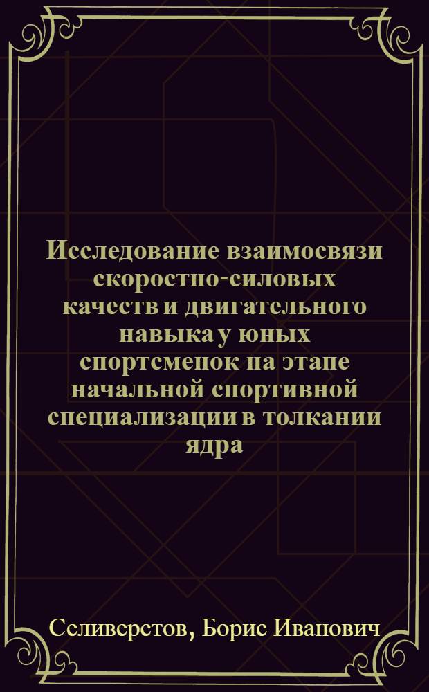 Исследование взаимосвязи скоростно-силовых качеств и двигательного навыка у юных спортсменок на этапе начальной спортивной специализации в толкании ядра : Автореф. дис. на соиск. учен. степени канд. пед. наук : (13.00.04)