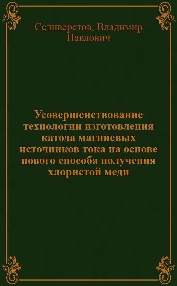 Усовершенствование технологии изготовления катода магниевых источников тока на основе нового способа получения хлористой меди : Автореф. дис. на соискание учен. степени канд. техн. наук : (342)