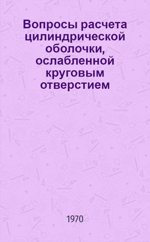 Вопросы расчета цилиндрической оболочки, ослабленной круговым отверстием : Автореф. дис. на соискание учен. степени канд. техн. наук : (022)