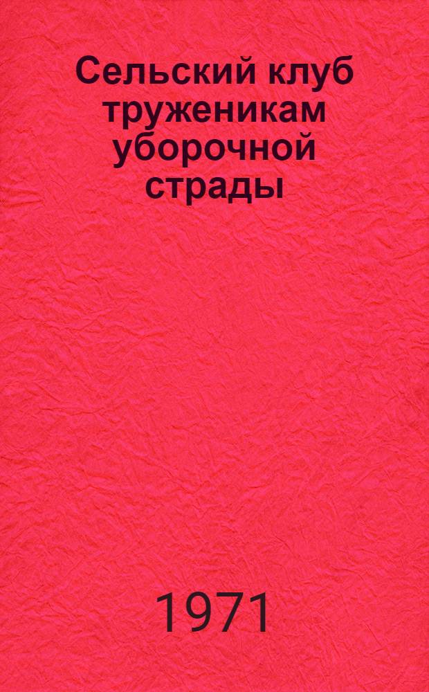 Сельский клуб труженикам уборочной страды : (Метод. материалы)
