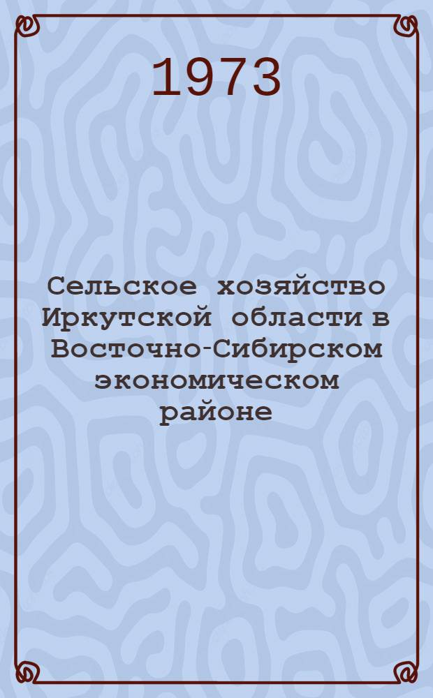 Сельское хозяйство Иркутской области в Восточно-Сибирском экономическом районе : Метод. рекомендации в помощь лектору