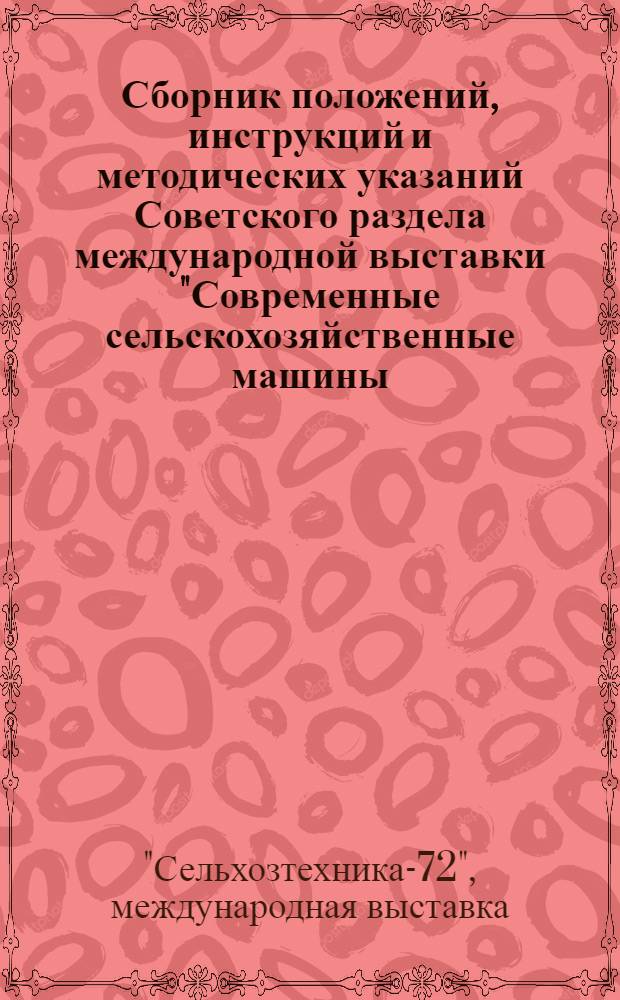 Сборник положений, инструкций и методических указаний Советского раздела международной выставки "Современные сельскохозяйственные машины, оборудование и приборы "Сельхозтехника-72"