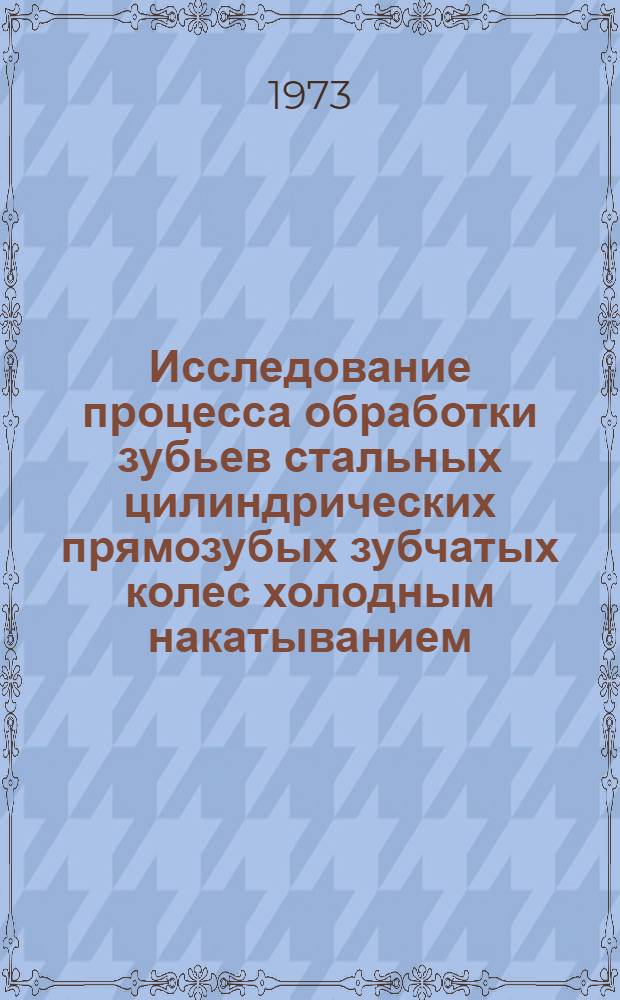 Исследование процесса обработки зубьев стальных цилиндрических прямозубых зубчатых колес холодным накатыванием : Автореф. дис. на соиск. учен. степени канд. техн. наук : (05.02.08)