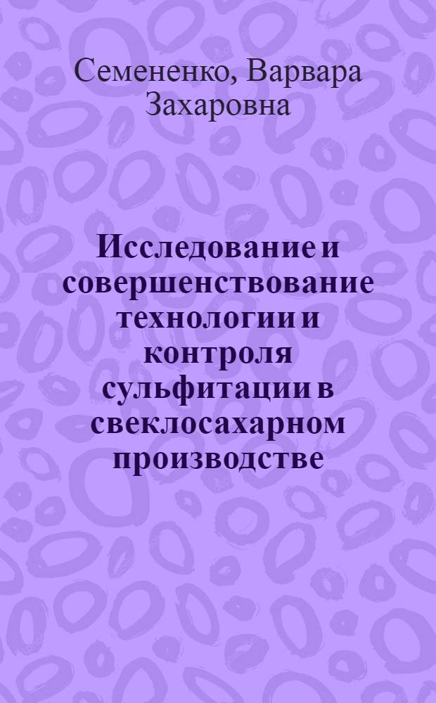 Исследование и совершенствование технологии и контроля сульфитации в свеклосахарном производстве : Автореф. дис. на соиск. учен. степени канд. техн. наук : (05.10.05)