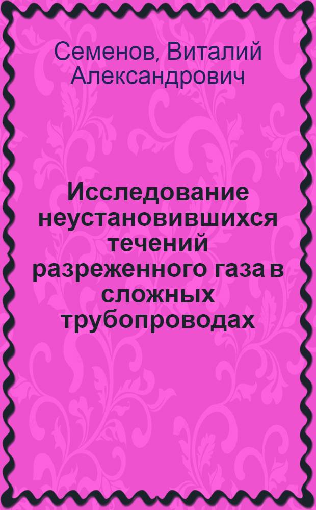Исследование неустановившихся течений разреженного газа в сложных трубопроводах : Автореф. дис. на соиск. учен. степени канд. физ.-мат. наук : (01.024)