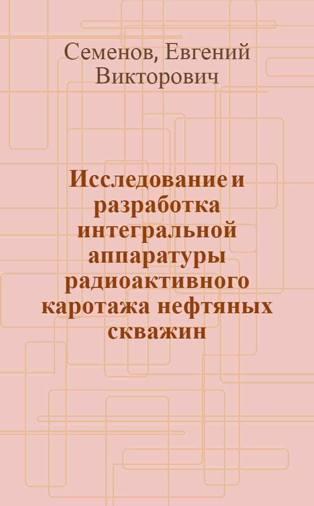 Исследование и разработка интегральной аппаратуры радиоактивного каротажа нефтяных скважин : Автореф. дис. на соискание учен. степени канд. техн. наук : (051)