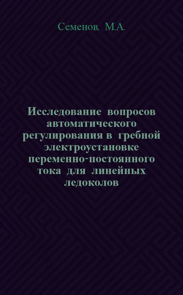 Исследование вопросов автоматического регулирования в гребной электроустановке переменно-постоянного тока для линейных ледоколов : Автореф. дис. на соискание учен. степени канд. техн. наук : (232)