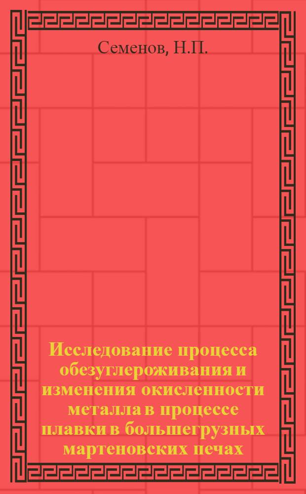 Исследование процесса обезуглероживания и изменения окисленности металла в процессе плавки в большегрузных мартеновских печах : Автореф. дис. на соискание учен. степени канд. техн. наук : (321)