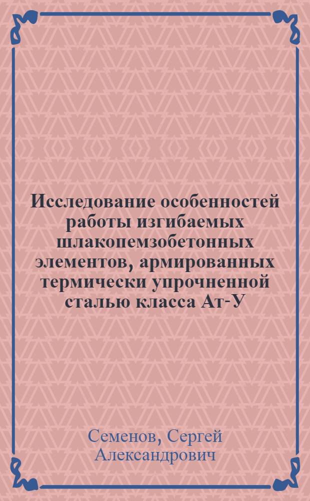Исследование особенностей работы изгибаемых шлакопемзобетонных элементов, армированных термически упрочненной сталью класса Ат-У : Автореф. дис. на соиск. учен. степени канд. техн. наук : (05.23.01)