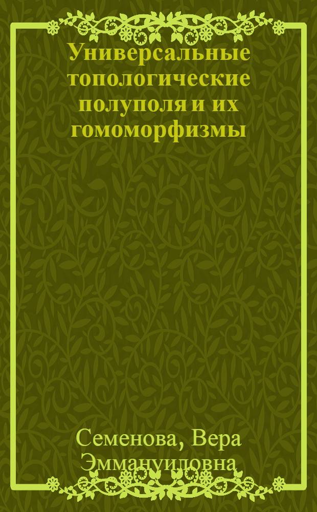 Универсальные топологические полуполя и их гомоморфизмы : Автореф. дис. на соиск. учен. степени канд. физ.-мат. наук : (01.01.01)