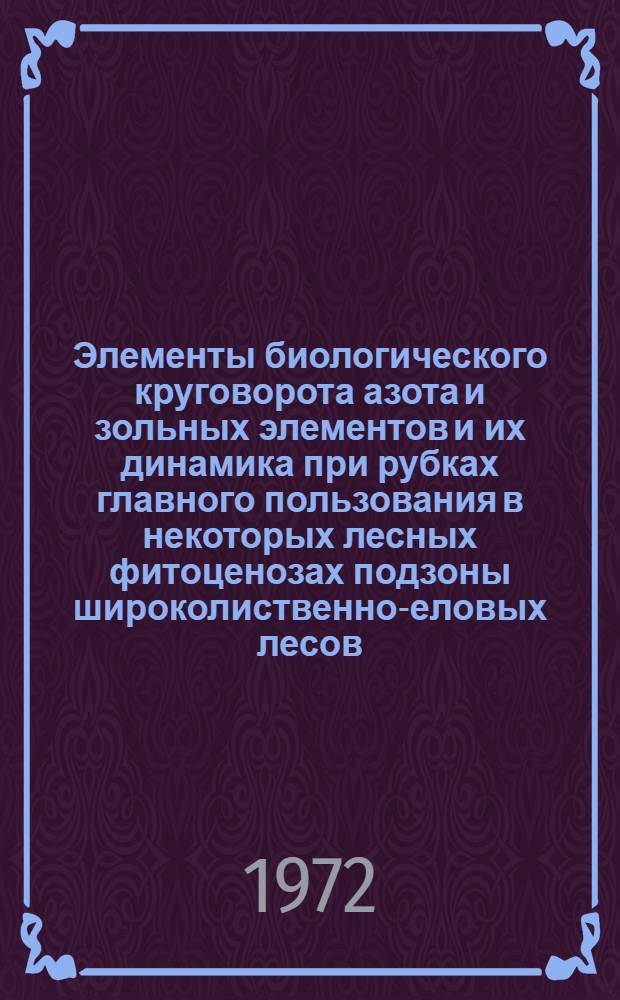 Элементы биологического круговорота азота и зольных элементов и их динамика при рубках главного пользования в некоторых лесных фитоценозах подзоны широколиственно-еловых лесов : Автореф. дис. на соискание учен. степени канд. биол. наук : (532)