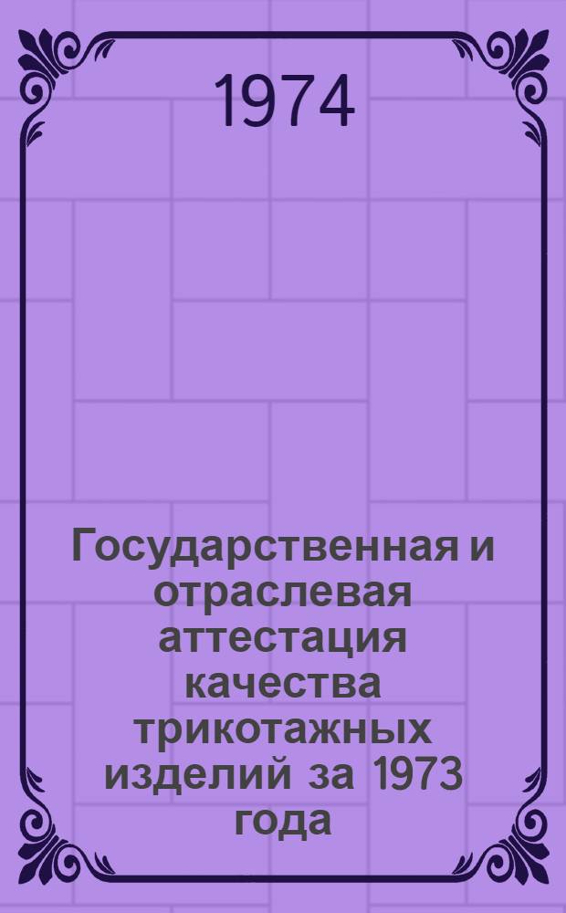 Государственная и отраслевая аттестация качества трикотажных изделий за 1973 года : (Обзор)