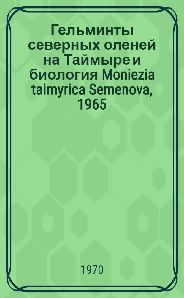 Гельминты северных оленей на Таймыре и биология Moniezia taimyrica Semenova, 1965 : Автореф. дис. на соискание учен. степени канд. биол. наук : (03.107)