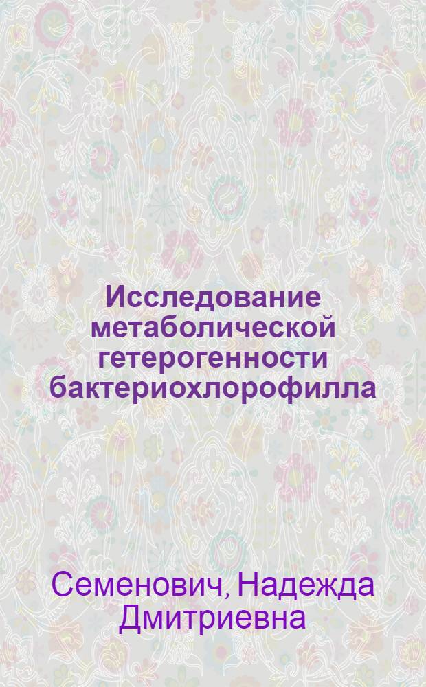 Исследование метаболической гетерогенности бактериохлорофилла : Автореф. дис. на соиск. учен. степени канд. биол. наук : (03.00.04)