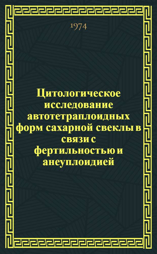 Цитологическое исследование автотетраплоидных форм сахарной свеклы в связи с фертильностью и анеуплоидией : Автореф. дис. на соиск. учен. степени канд. биол. наук : (03.00.15)