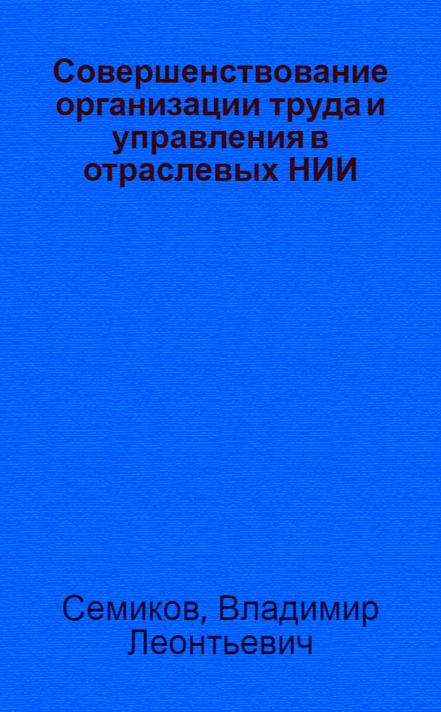 Совершенствование организации труда и управления в отраслевых НИИ : Автореф. дис. на соиск. учен. степени канд. экон. наук : (08.00.05)
