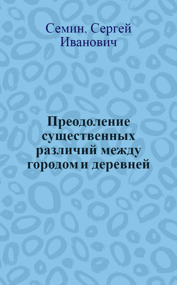 Преодоление существенных различий между городом и деревней : Доклад : (Предварит. вариант)