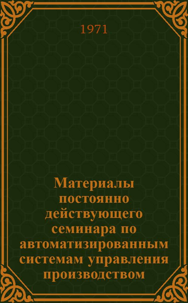 Материалы постоянно действующего семинара по автоматизированным системам управления производством. (г. Минск, 18 марта 1971 г.)