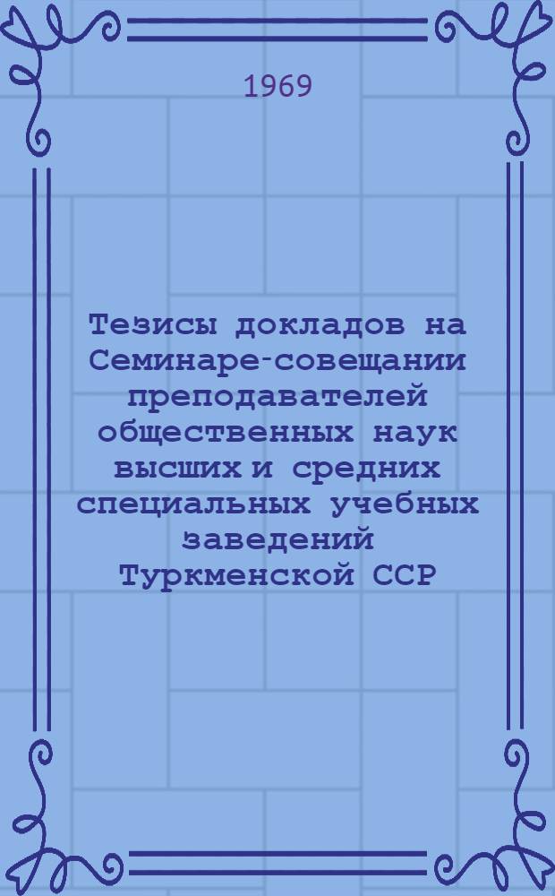 Тезисы докладов на Семинаре-совещании преподавателей общественных наук высших и средних специальных учебных заведений Туркменской ССР