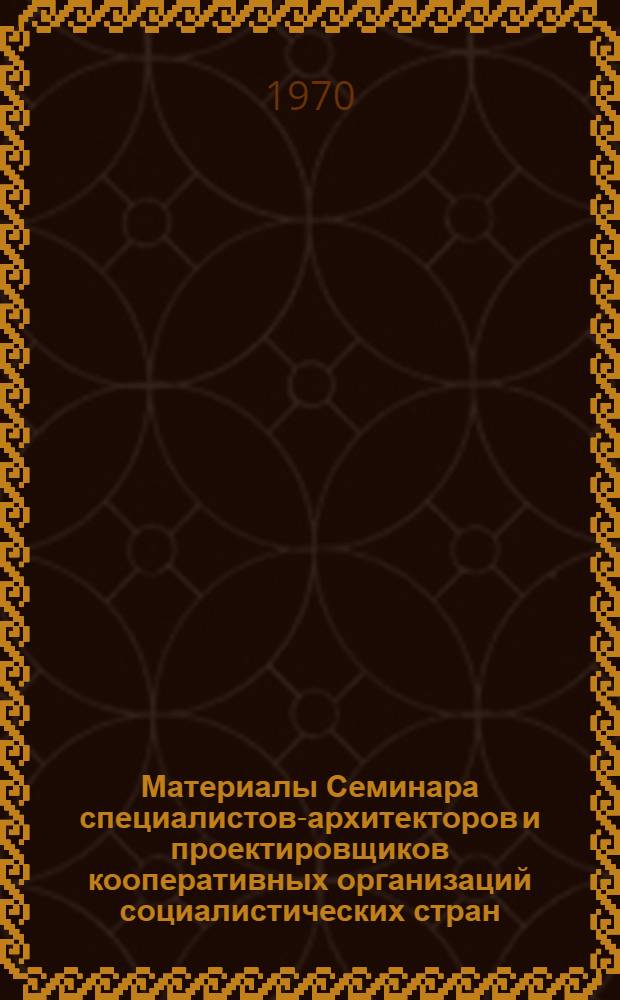 Материалы Семинара специалистов-архитекторов и проектировщиков кооперативных организаций социалистических стран. Октябрь 1969 г.