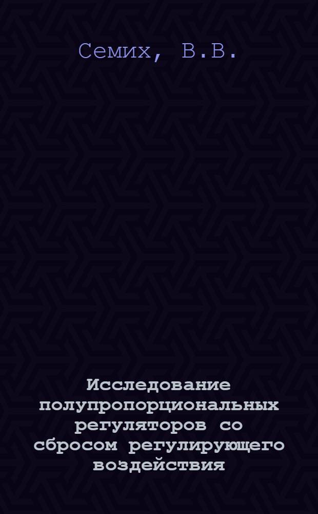 Исследование полупропорциональных регуляторов со сбросом регулирующего воздействия : Автореф. дис. на соискание учен. степени канд. техн. наук : (05.253)