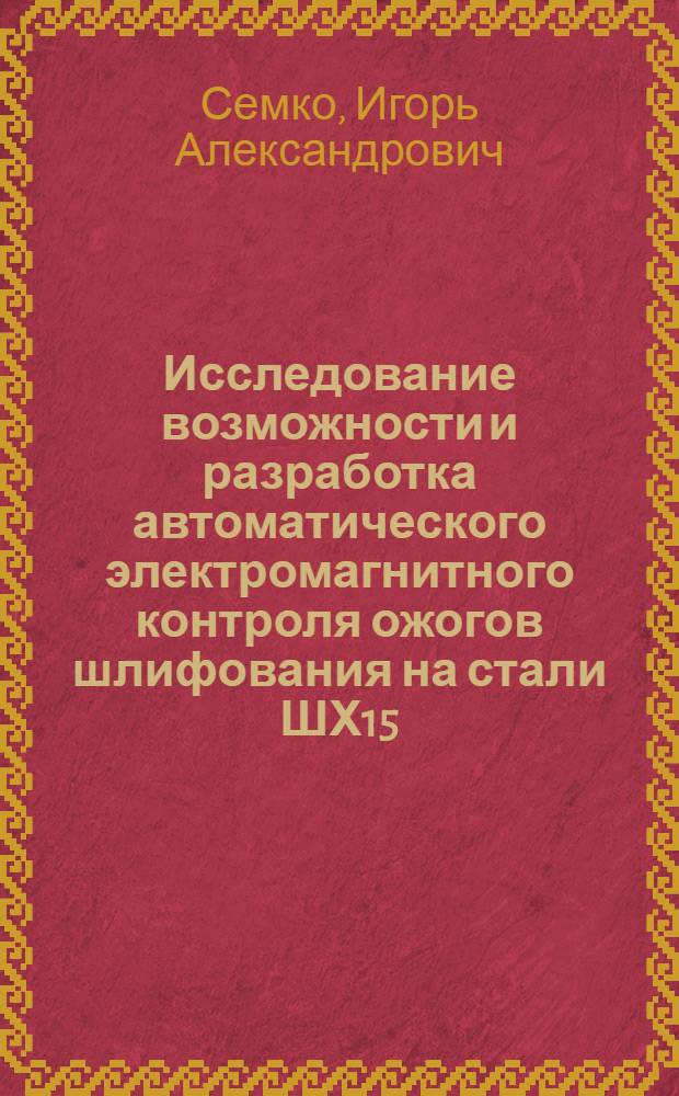 Исследование возможности и разработка автоматического электромагнитного контроля ожогов шлифования на стали ШХ15 : Автореф. дис. на соискание учен. степени канд. техн. наук : (198)