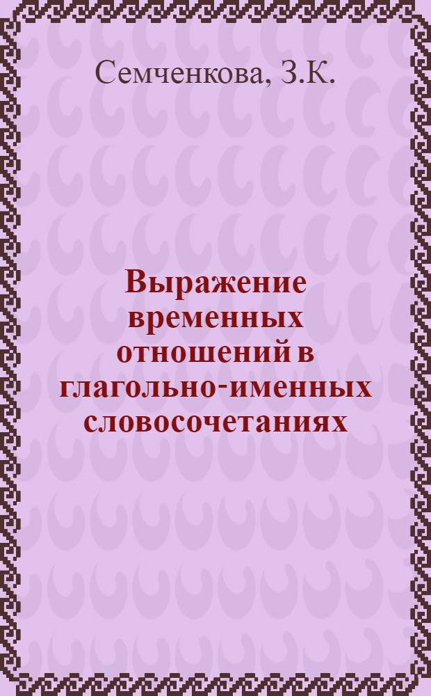 Выражение временных отношений в глагольно-именных словосочетаниях : (На материале соврем. рус. яз.) : Автореф. дис. на соискание учен. степени канд. филол. наук : (660)