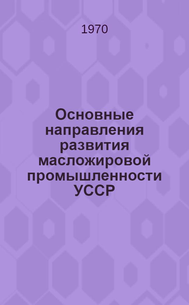 Основные направления развития масложировой промышленности УССР : Обзор