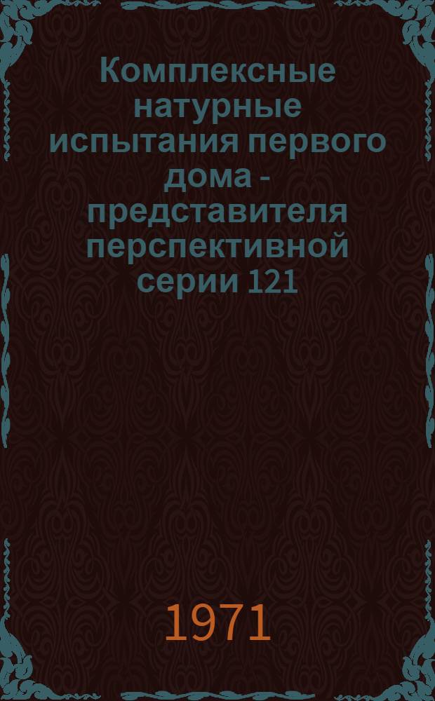 Комплексные натурные испытания первого дома - представителя перспективной серии 121, построенного в г. Воскресенске, и предложения по совершенствованию архитектурно-планировочных, конструктивных, эксплуатационных и экономических показателей : Тезисы докл