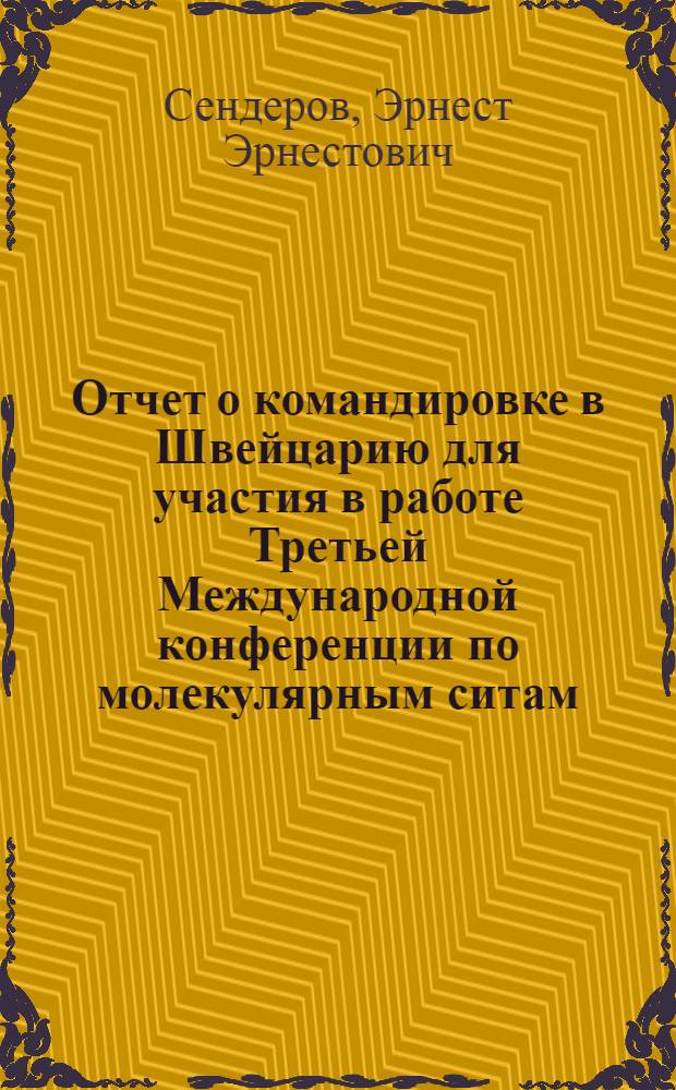 Отчет о командировке в Швейцарию [для участия в работе Третьей Международной конференции по молекулярным ситам, 3-7 сентября 1973 г., г. Цюрих]