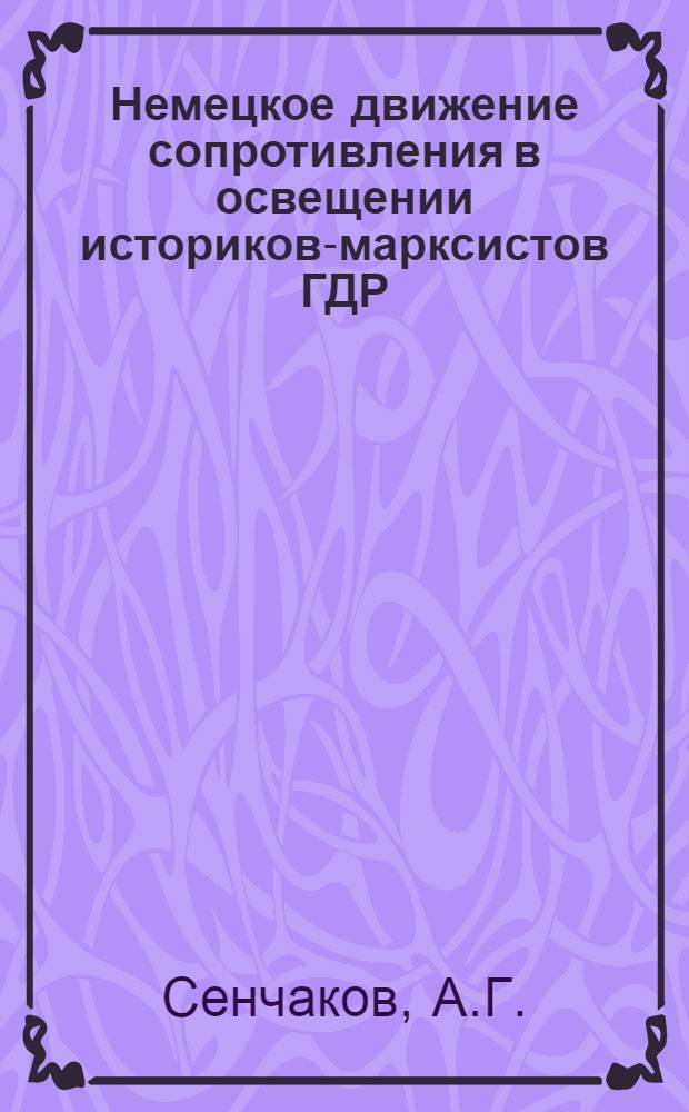 Немецкое движение сопротивления в освещении историков-марксистов ГДР : Автореф. дис. на соискание учен. степени канд. ист. наук : (573)