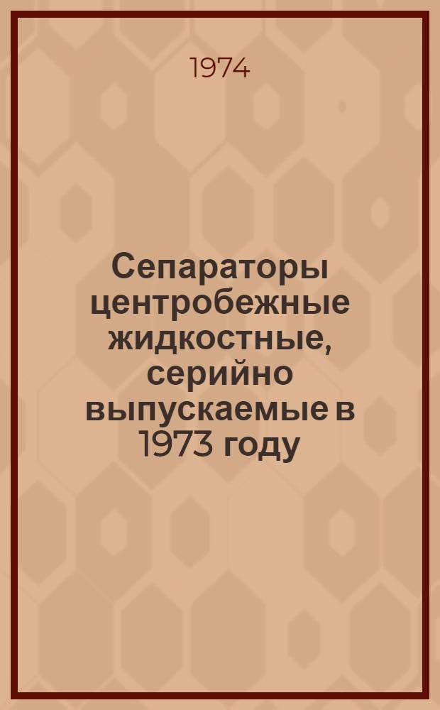 Сепараторы центробежные жидкостные, серийно выпускаемые в 1973 году : Номенклатурный справочник