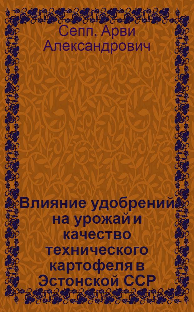 Влияние удобрений на урожай и качество технического картофеля в Эстонской ССР : Автореф. дис. на соиск. учен. степени канд. с.-х. наук : (06.01.09)