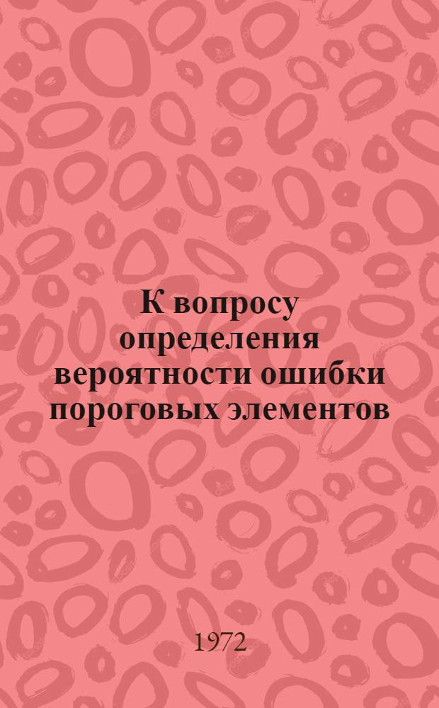 К вопросу определения вероятности ошибки пороговых элементов : Автореф. дис. на соискание учен. степени канд. техн. наук : (255)