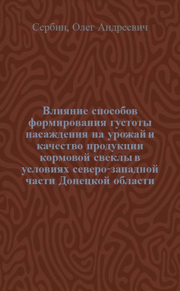 Влияние способов формирования густоты насаждения на урожай и качество продукции кормовой свеклы в условиях северо-западной части Донецкой области : Автореф. дис. на соиск. учен. степени канд. с.-х. наук : (06.01.09)